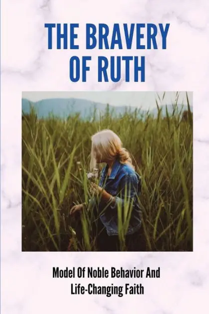 The Bravery Of Ruth: Model Of Noble Behavior And Life-Changing Faith: Modern