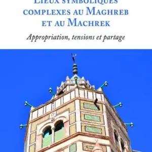 Lieux symboliques complexes au Maghreb et au Machrek: Appropriation, tensions et partage Best Price