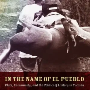 Best Price In the Name of El Pueblo: Place, Community, and the Politics of History in Yucatán