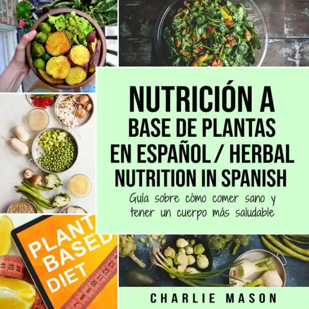 Editor’s Pick Nutrición a Base de Plantas En Español/ Herbal Nutrition In Spanish: Guía Sobre Cómo Comer Sano y Tener un Cuerpo Más Saludable