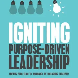 Igniting Purpose-Driven Leadership: Shifting Your Team to Abundance By Unleashing Creativity Buy Online