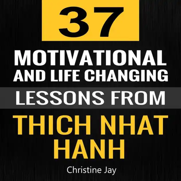 Thich Nhat Hanh: 37 Motivational and Life-Changing Lessons from Thich Nhat Hanh Buy Today