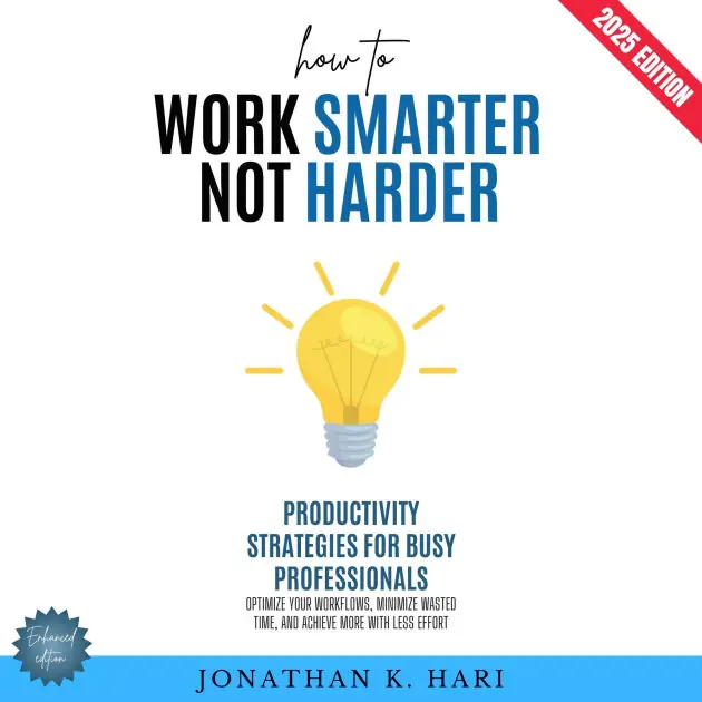 How to Work Smarter, Not Harder:: Productivity Strategies for Busy Professionals (Optimize Your Workflows, Minimize Wasted Time, and Achieve More with Less Effort) Exclusive