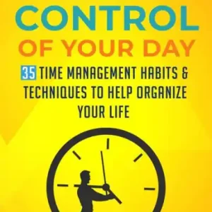 Take Control Of Your Day: 35 Time Management Habits & Techniques to Help Organize Your Life Popular