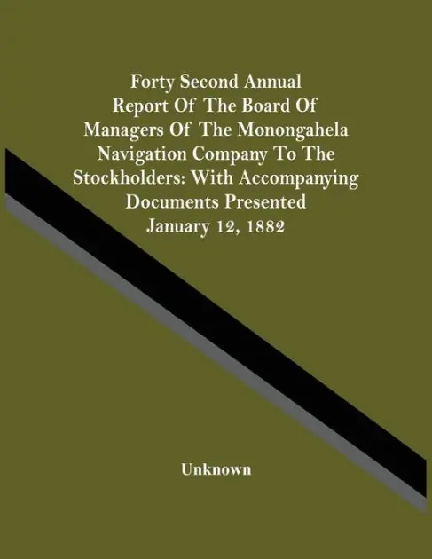 Forty Second Annual Report Of The Board Of Managers Of The Monongahela Navigation Company To The Stockholders: With Accompanying Documents Presented January 12, 1882 Latest