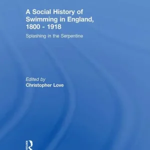 A Social History of Swimming in England, 1800 - 1918: Splashing in the Serpentine Discount