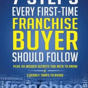 7 Steps Every First Time Franchise Buyer Should Follow: Plus: 49 Insider Secrets You Need to Know and 3 Deadly Traps to Avoid Time-Limited