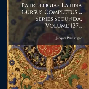 Patrologiae Latina Cursus Completus ... Series Secunda, Volume 127... Reduced Price
