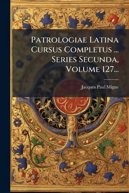 Patrologiae Latina Cursus Completus ... Series Secunda, Volume 127... Reduced Price