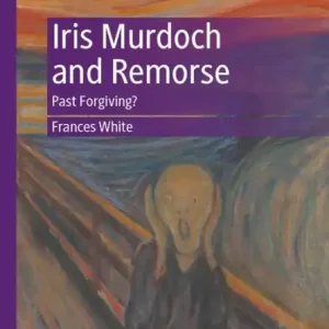 Iris Murdoch and Remorse: Past Forgiving? Limited Edition