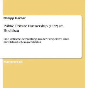 Public Private Partnership (PPP) im Hochbau: Eine kritische Betrachtung aus der Perspektive eines mittelständischen Architekten Limited Offer