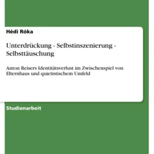 Unterdrückung - Selbstinszenierung - Selbsttäuschung: Anton Reisers Identitätsverlust im Zwischenspiel von Elternhaus und quietistischem Umfeld Low Price