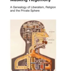Masking Hegemony: A Genealogy of Liberalism, Religion and the Private Sphere Brand New