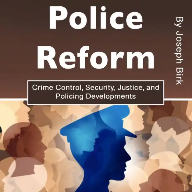 Police Reform: Crime Control, Security, Justice, and Policing Developments Today Only