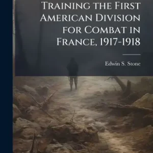 Hassle-Free Returns Training the First American Division for Combat in France, 1917-1918