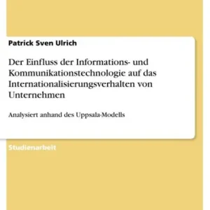 Buy Today Der Einfluss der Informations- und Kommunikationstechnologie auf das Internationalisierungsverhalten von Unternehmen: Analysiert anhand des Uppsala-Modells