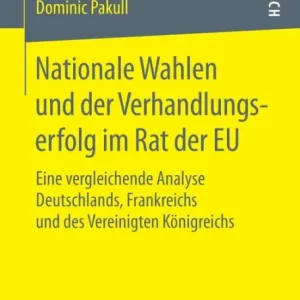 Nationale Wahlen und der Verhandlungserfolg im Rat der EU: Eine vergleichende Analyse Deutschlands, Frankreichs und des Vereinigten Königreichs Exclusive
