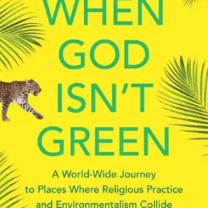 When God Isn't Green: A World-Wide Journey to Places Where Religious Practice and Environmentalism Collide Warranty Included
