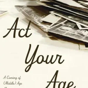 Original ACT Your Age: A Coming of (Middle) Age Memoir