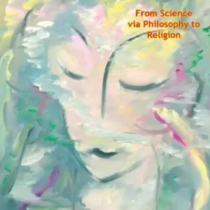 Grab Now Conscious Clay: From Science via Philosophy to Religion