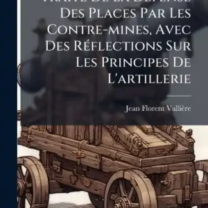Traitï¿½(c) De La Dï¿½(c)fense Des Places Par Les Contre-mines, Avec Des Rï¿½(c)flections Sur Les Principes De L'artillerie Trending