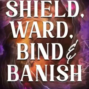 Luxury Shield, Ward, Bind & Banish: A Witch's Guide to Magickal Protection