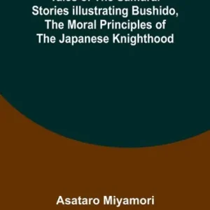 Brand New Tales of the Samurai Stories Illustrating Bushido, the Moral Principles of the Japanese Knighthood