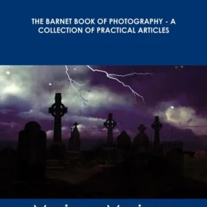 The Barnet Book of Photography - A Collection of Practical Articles - The Original Classic Edition While Supplies Last