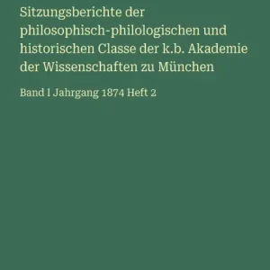 Sitzungsberichte der philosophisch-philologischen und historischen Classe der k.b. Akademie der Wissenschaften zu Mï¿½nchen: Band I Jahrgang 1874 Heft 2 Buy Direct