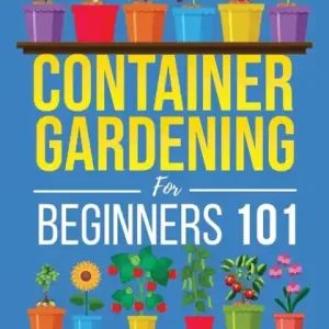 Trusted Brand Container Gardening for Beginners 101: Quick & Simple Tips to Maximize Space, Boost Soil Nutrients, Set Up Lighting Effortlessly, Pick the Best Containers, and Keep Pests At Bay
