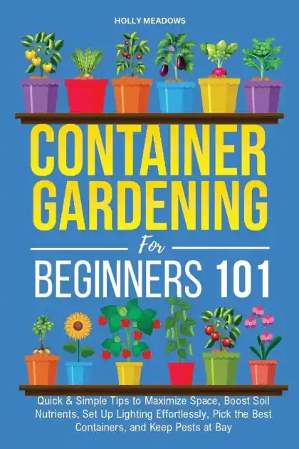 Trusted Brand Container Gardening for Beginners 101: Quick & Simple Tips to Maximize Space, Boost Soil Nutrients, Set Up Lighting Effortlessly, Pick the Best Containers, and Keep Pests At Bay