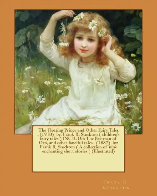 Luxury The Floating Prince and Other Fairy Tales . (1910) by: Frank R. Stockton ( children's fairy tales ) INCLUDE: The Bee-man of Orn, and other fanciful tales. (1887) by: Frank R. Stockton ( A collection of nine enchanting short stories ) (Illustrated)