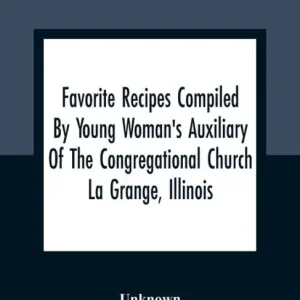 Favorite Recipes Compiled By Young Woman'S Auxiliary Of The Congregational Church La Grange, Illinois Don’t Miss Out