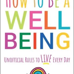 How to Be a Well Being: Unofficial Rules to Live Every Day High Quality
