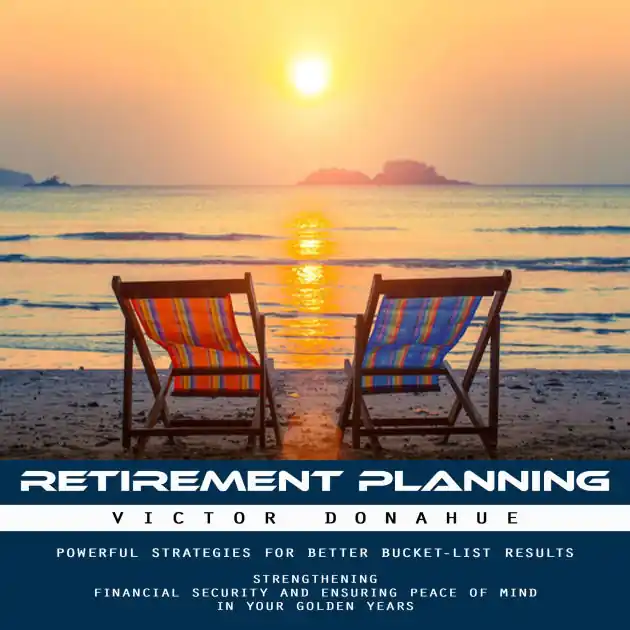 Save Now Retirement Planning: Powerful Strategies for Better Bucket-list Results (Strengthening Financial Security and Ensuring Peace of Mind in Your Golden Years)