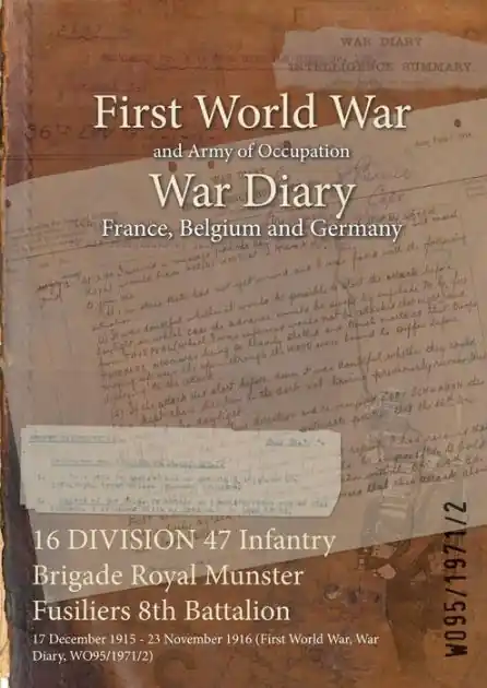 16 DIVISION 47 Infantry Brigade Royal Munster Fusiliers 8th Battalion: 17 December 1915 - 23 November 1916 (First World War, War Diary, WO95/1971/2) Money Back Guarantee