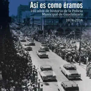 Así es como éramos: 140 años de historia de la Policía Municipal de Guadalajara, 1874-2014 Cheap
