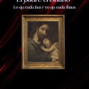 El padre cristiano: Lo que debe ser y lo que debe hacer Free Delivery