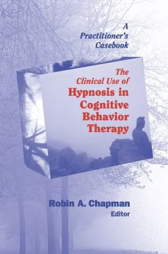 Reduced Price The Clinical Use of Hypnosis in Cognitive Behavior Therapy: A Practitioner's Casebook