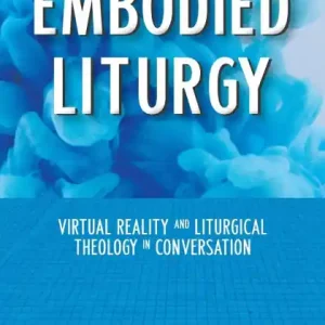 Trending Embodied Liturgy: Virtual Reality and Liturgical Theology in Conversation
