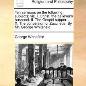 Holiday Sale Ten Sermons on the Following Subjects; Viz. I. Christ, the Believer's Husband. II. the Gospel Supper. ... X. the Conversion of Zaccheus. by Mr. George Whitefield.