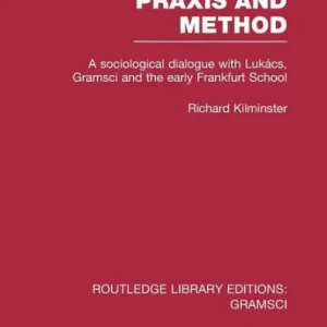 Wholesale Praxis and Method (RLE: Gramsci): A Sociological Dialogue with Lukacs, Gramsci and the Early Frankfurt School