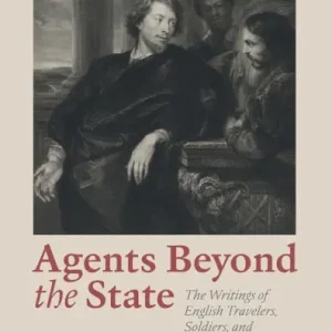 Agents beyond the State: The Writings of English Travelers, Soldiers, and Diplomats in Early Modern Europe Flash Sale
