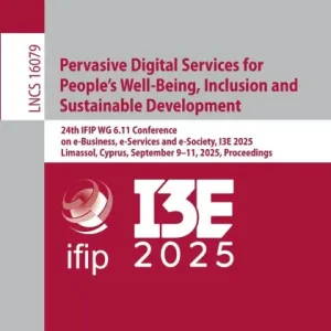 Affordable Pervasive Digital Services for People's Well-Being, Inclusion and Sustainable Development: 24th IFIP WG 6.11 Conference on e-Business, e-Services and e-Society, I3E 2025, Limassol, Cyprus, September 9-11, 2025, Proceedings