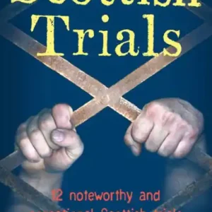 Scottish Trials: 12 Noteworthy and Sensational Scottish Trials That Have Marked Great and Notorious Lives and Times in Scotland, and the UK Clearance