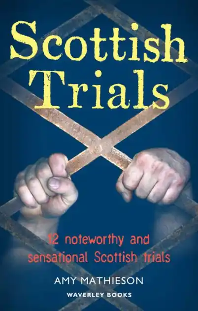 Scottish Trials: 12 Noteworthy and Sensational Scottish Trials That Have Marked Great and Notorious Lives and Times in Scotland, and the UK Clearance