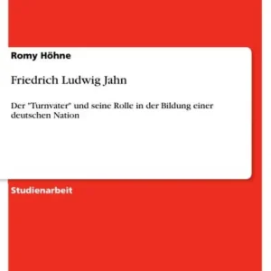 Friedrich Ludwig Jahn: Der 'Turnvater' und seine Rolle in der Bildung einer deutschen Nation High Quality