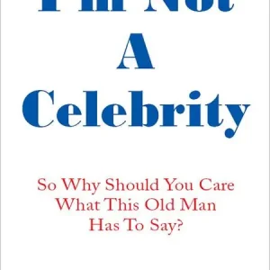 I'm Not A Celebrity: So, Why Should You Care What This Old Man Has to Say? Final Sale