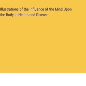 Illustrations of the Influence of the Mind Upon the Body in Health and Disease Free Delivery
