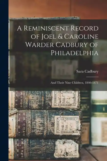 A Reminiscent Record of Joel & Caroline Warder Cadbury of Philadelphia: and Their Nine Children, 1840-1871 Money Back Guarantee